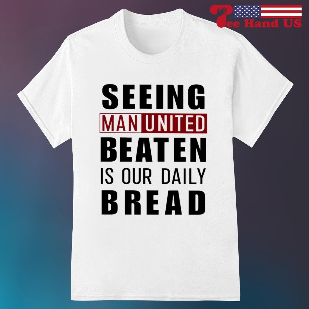 Seeing man united beaten is our daily bread shirt