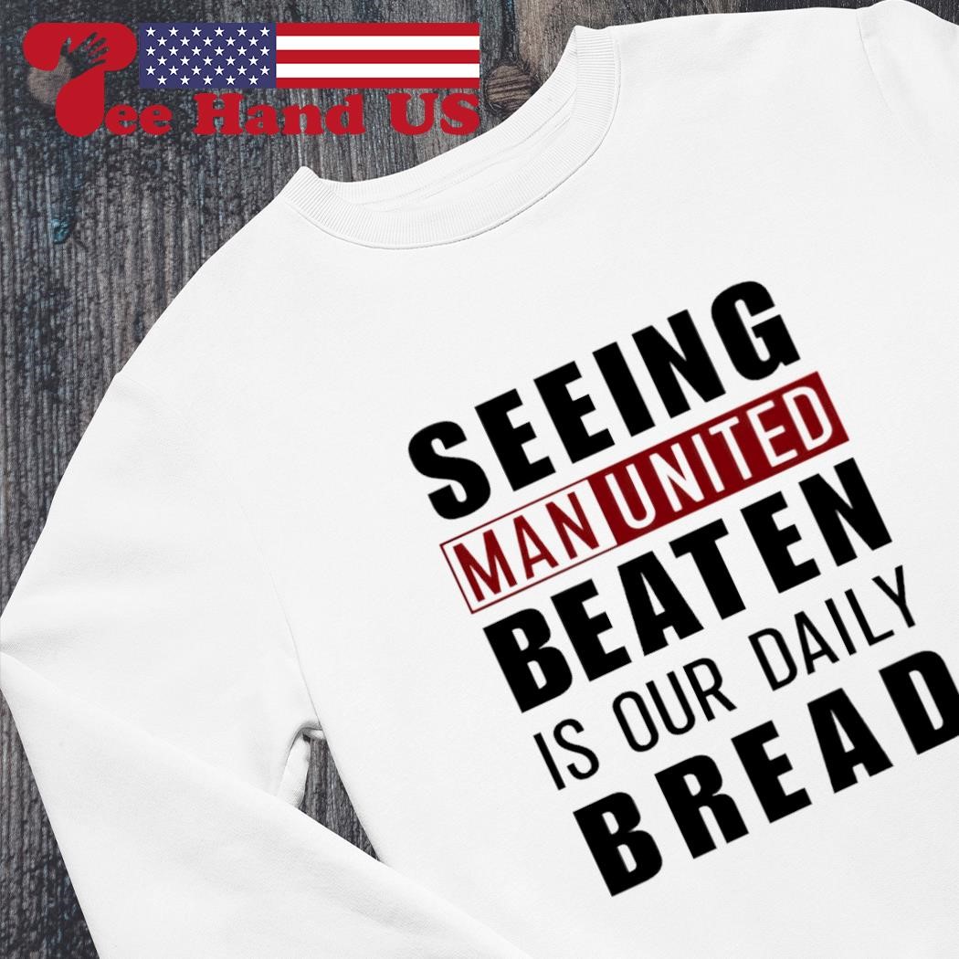 Seeing man united beaten is our daily bread shirt, hoodie, sweater, long  sleeve and tank top