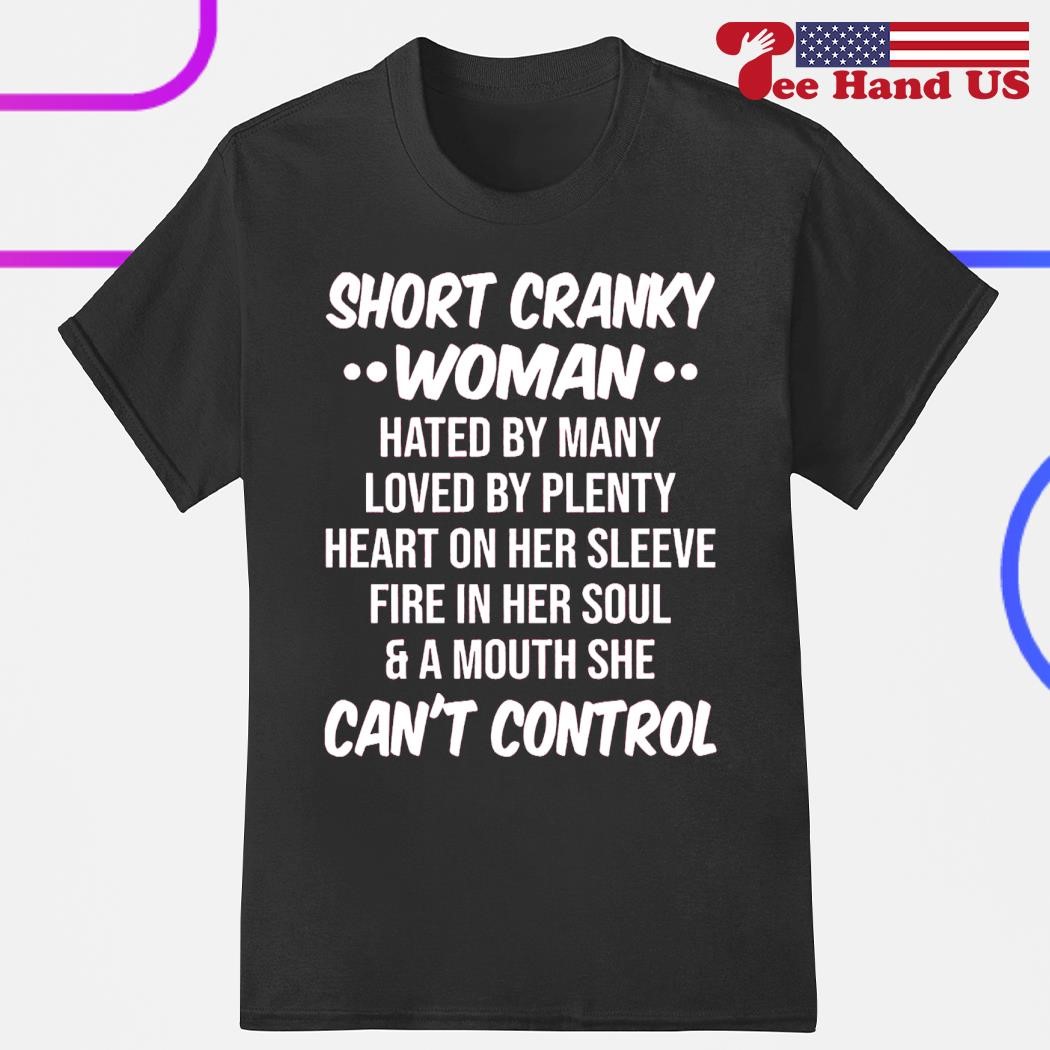 Short cranky woman hated by many loved by plenty heart on her sleeve fire in her soul a mouth she can't control shirt