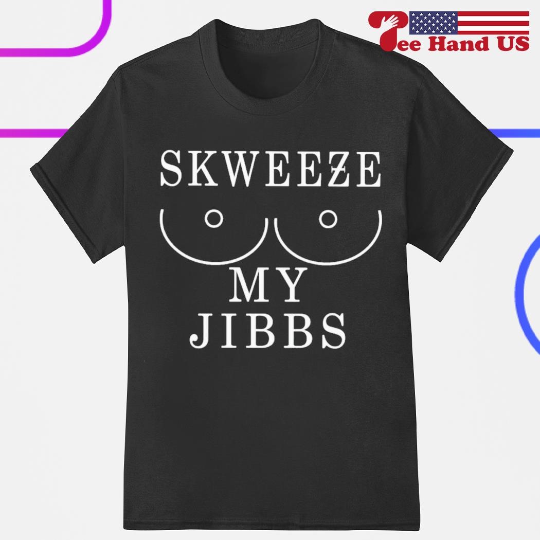 Skweeze my jibbs shirt