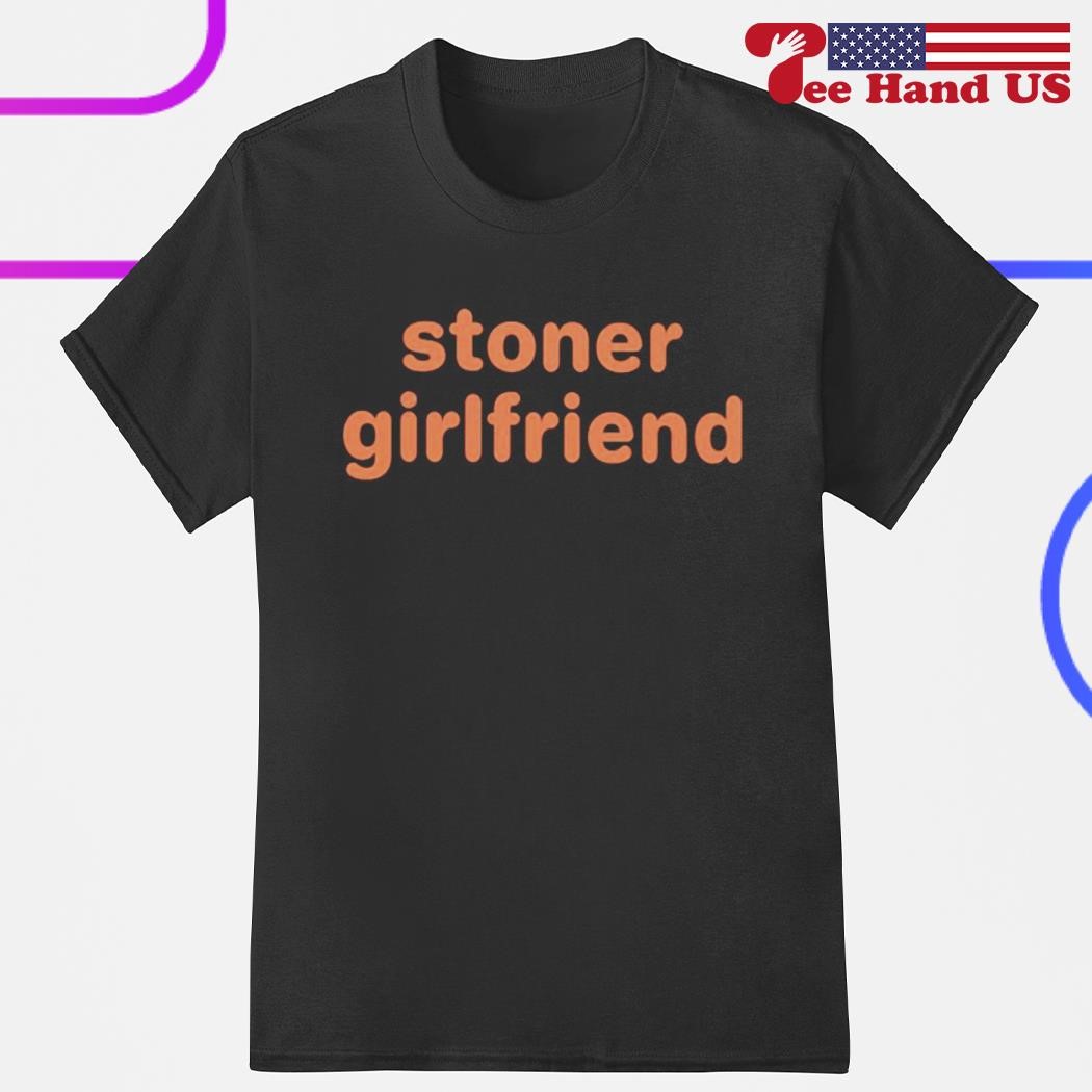 Stoner girlfriend shirt