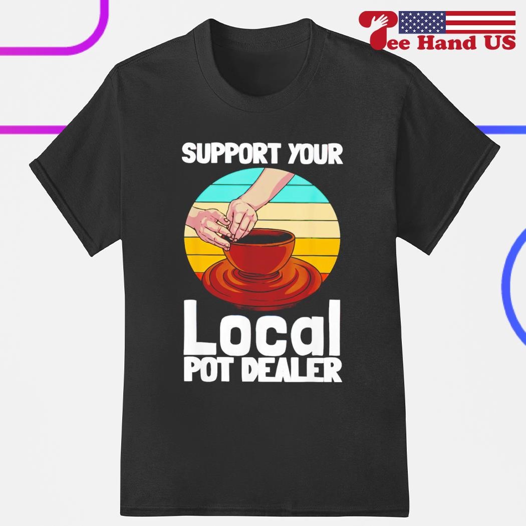 Support your local pot dealer shirt