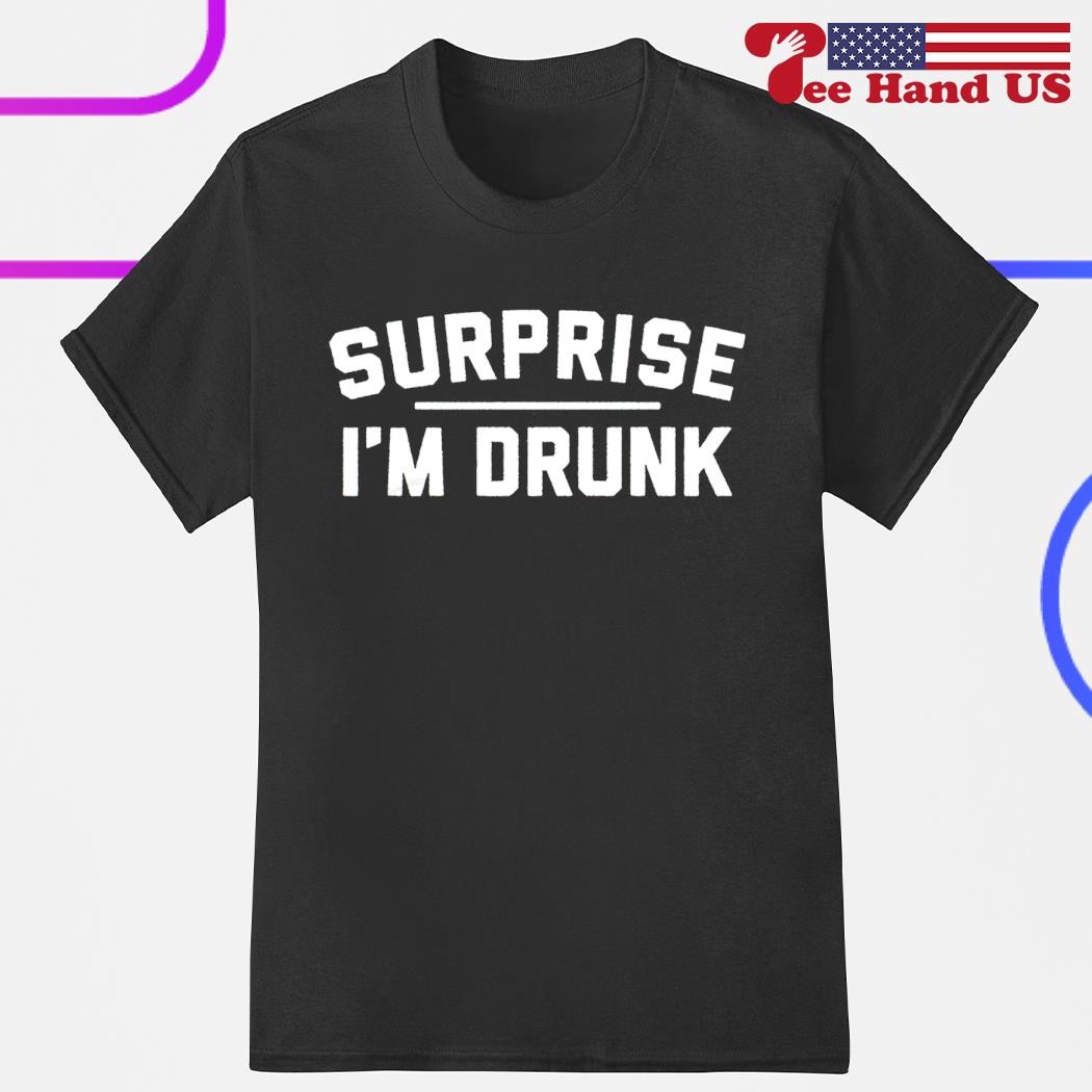 Surprise i'm drunk shirt