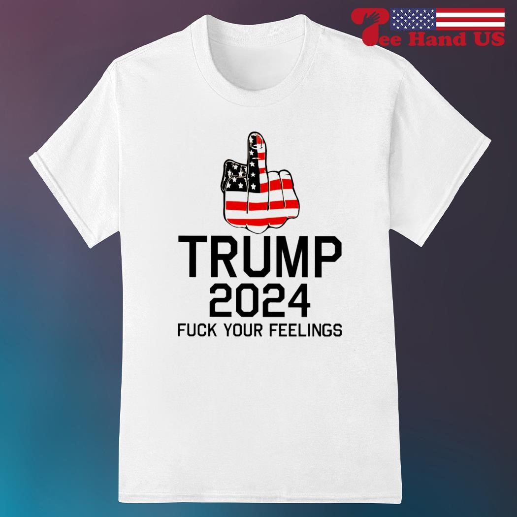 Trump 2024 fuck your feelings shirt