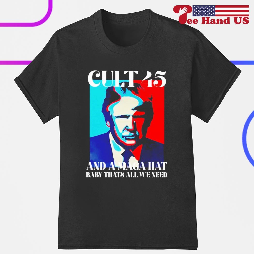 Trump cult 45 and a maga hat baby that's all we need shirt