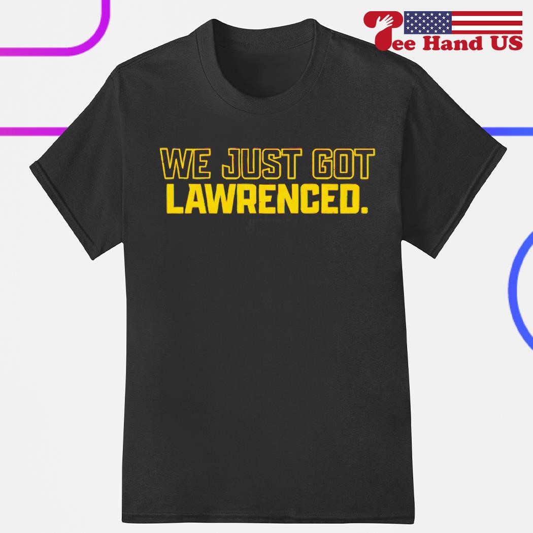 We just got lawrenced shirt