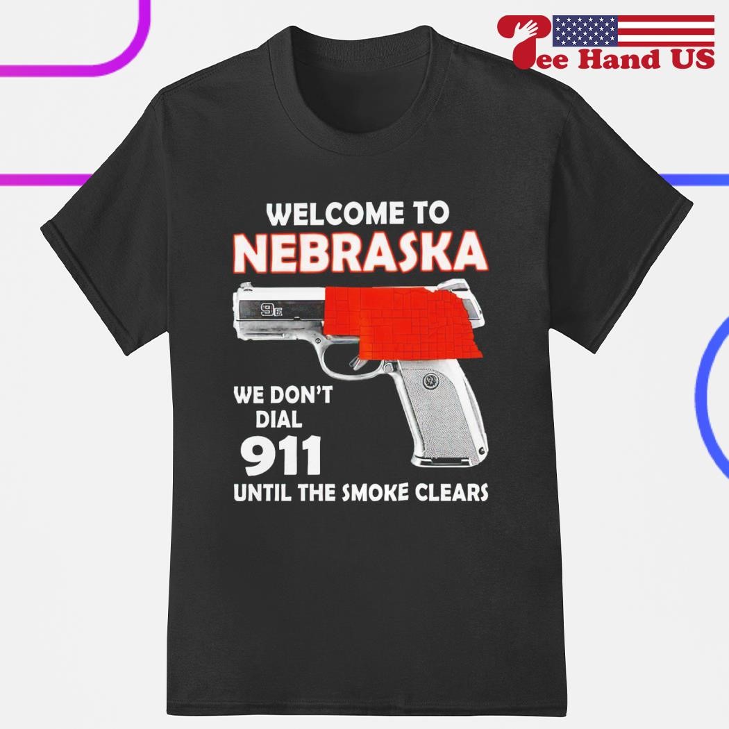 Welcome to Nebraska we don't dial 911 until the smoke clears shirt