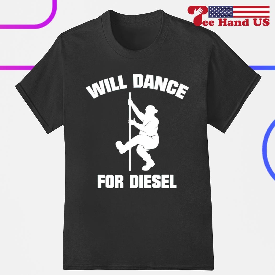 Will dance for diesel shirt