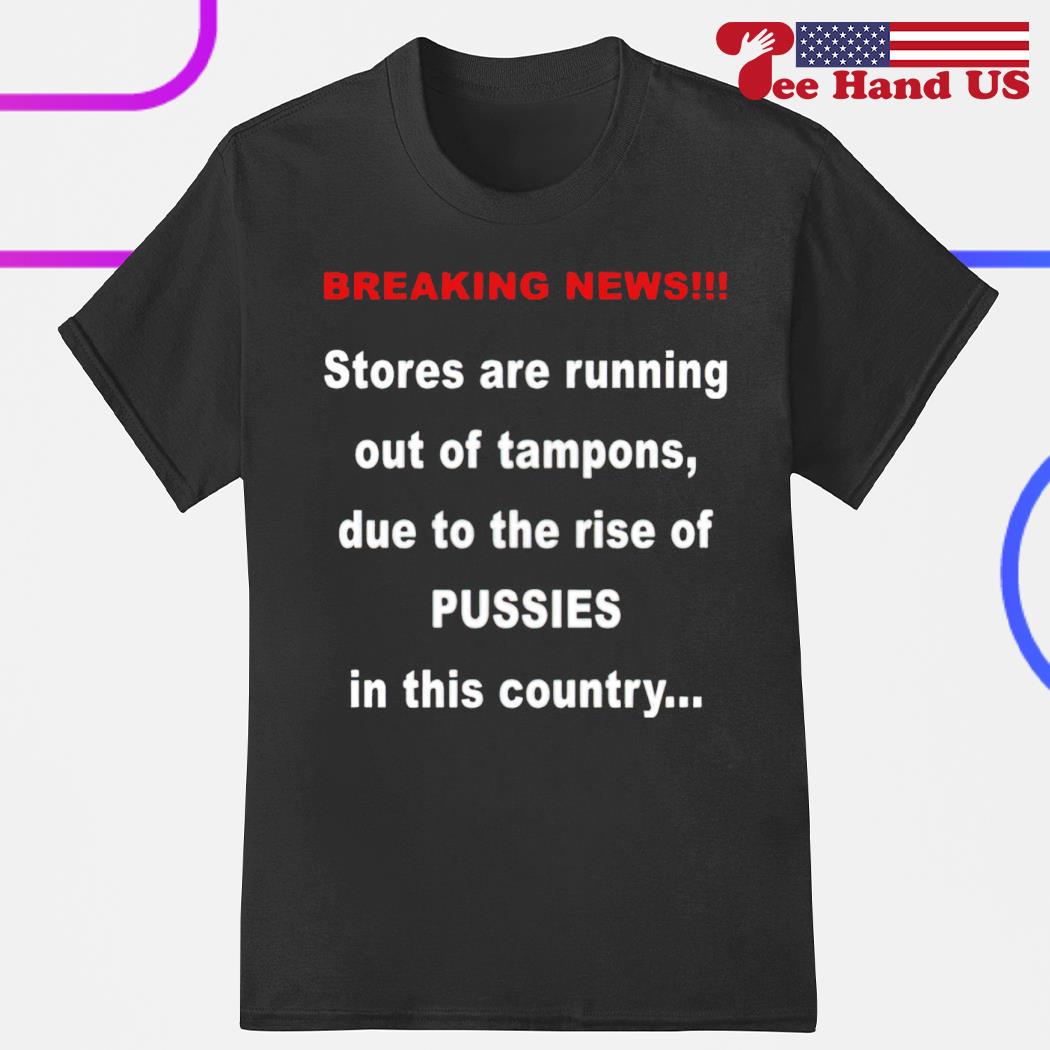Breaking new stores are running out of tampons due to the rise of pussies in this country shirt
