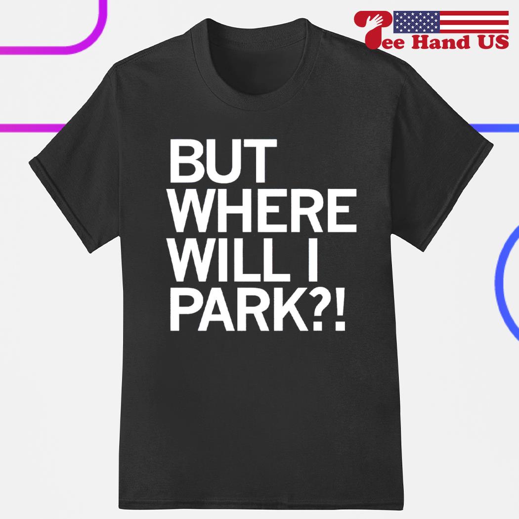 But where will i park shirt