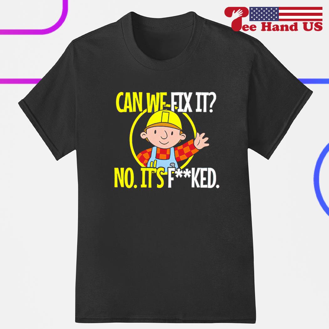 Can we fix it no it's fucked shirt