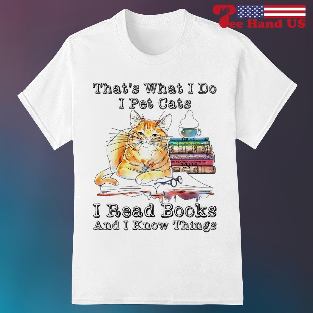 Cat that's what i do i pet cats i read books and i know things shirt