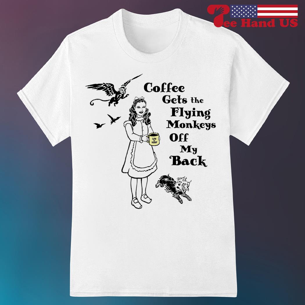 Coffee gets the flying monkeys off my back shirt