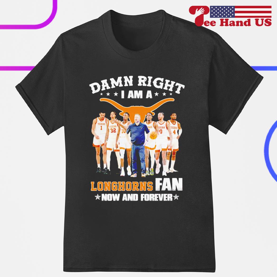 Damn right i am a Longhorns fan now and forever shirt