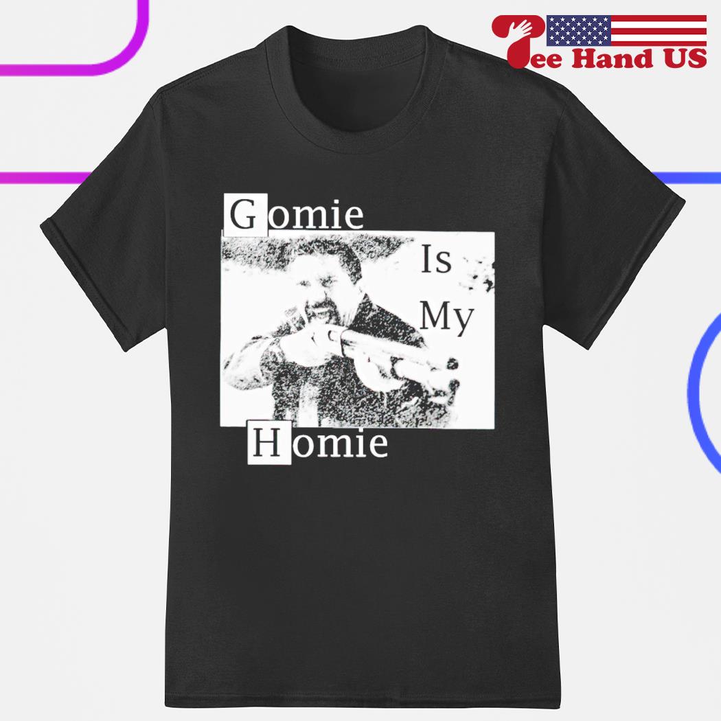 Gomie is my homie shirt