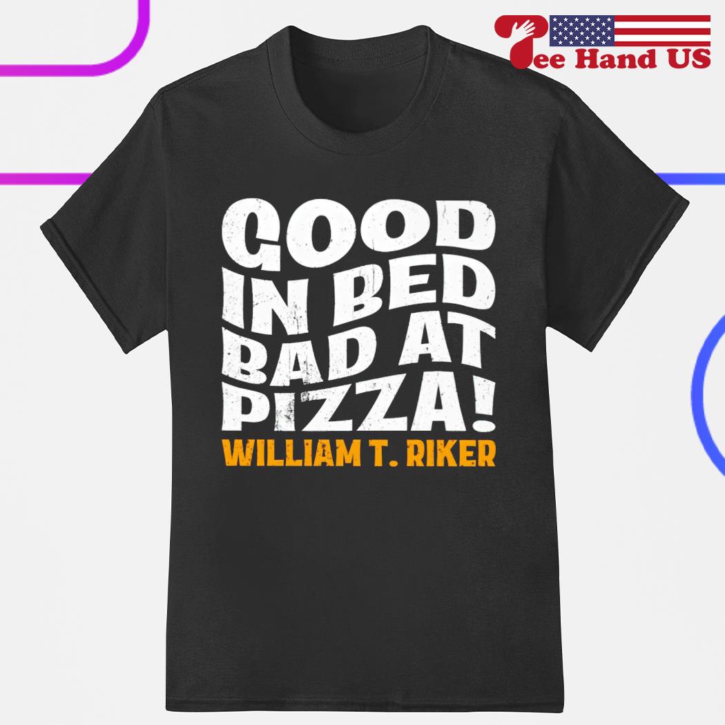 Good in bed bad at pizza William T. Riker shirt