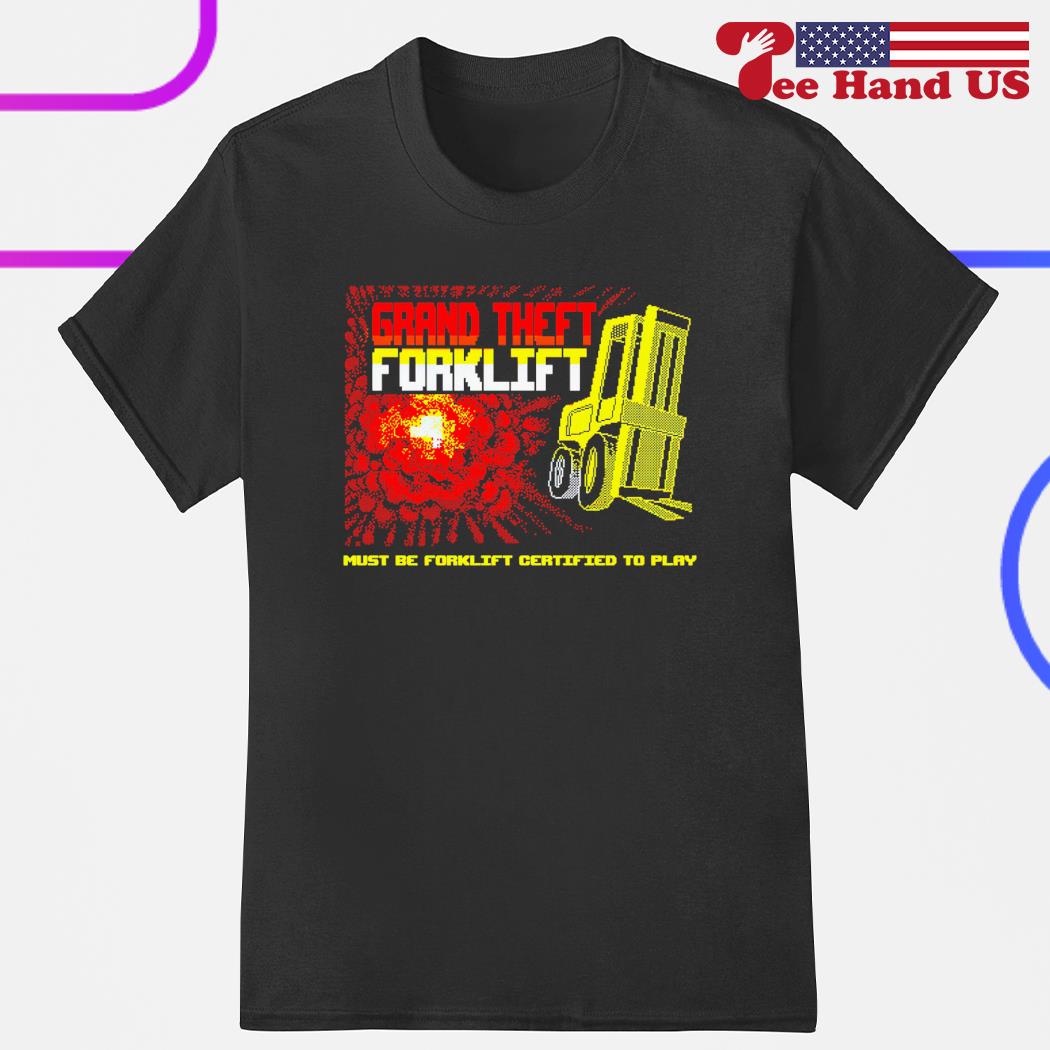 Grand theft forklift must be forklift certified to play shirt