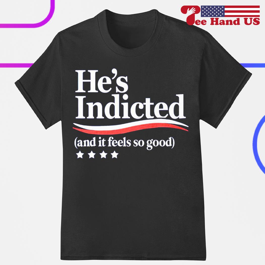 He's indicted and it feels so good shirt