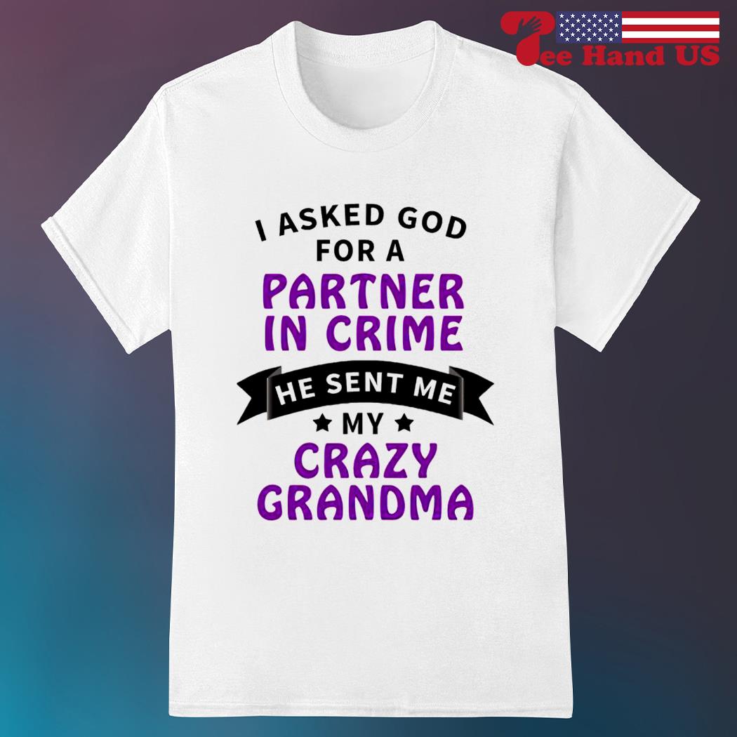 I asked God for a partner in crime he sent me my crazy grandma shirt