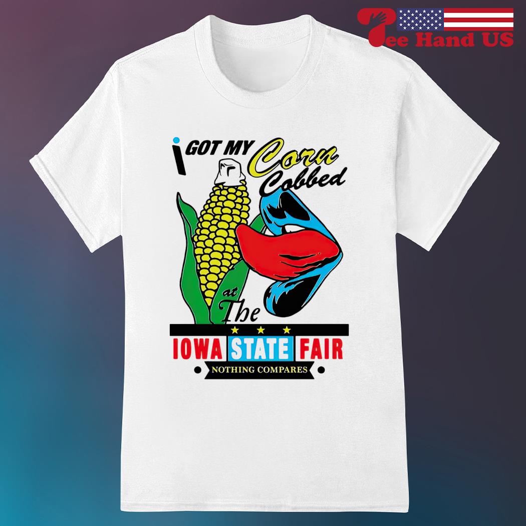 I got my corn cobbed at the Iowa State fair nothing compares shirt