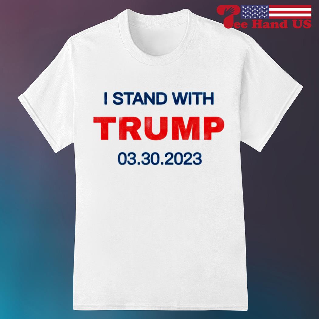 I stand with Trump 03.30.2023 shirt