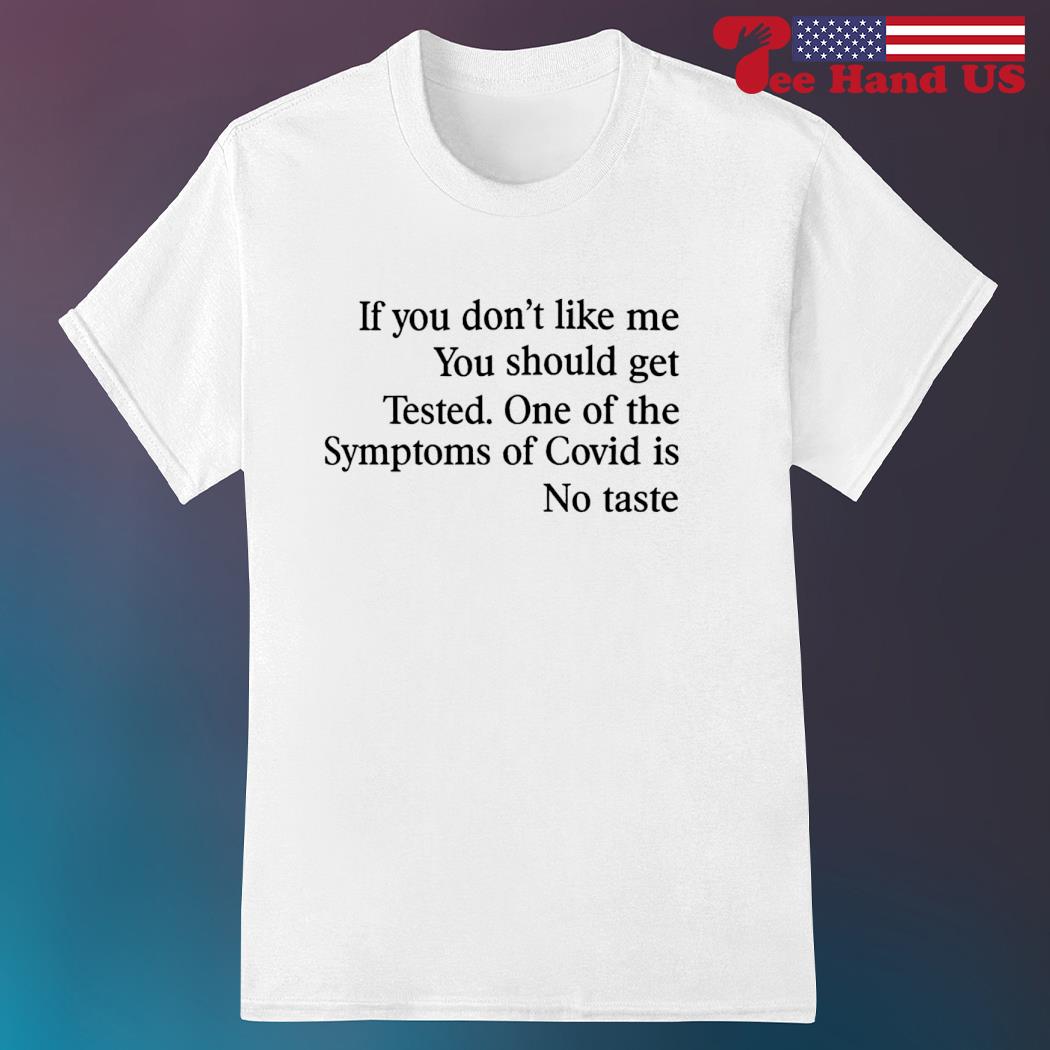 If you don't like me you should get tested one of the symptoms of covid is no taste shirt