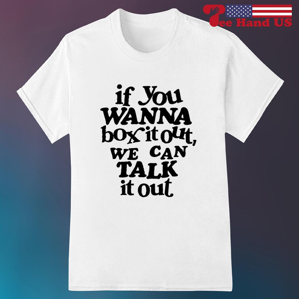 If you wanna box it out we can talk it out shirt