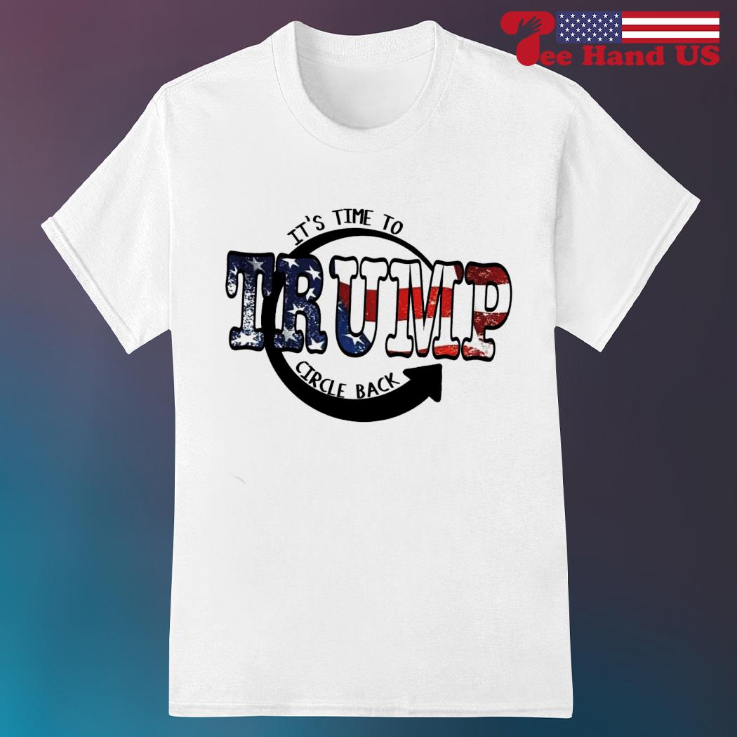 It is time to circle back Trump shirt