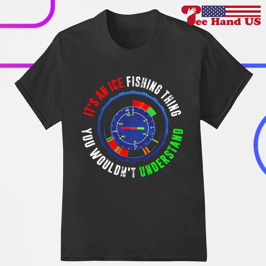 It's an ice fishing thing you wouldn't understand shirt