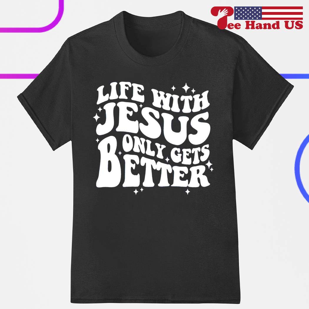 Life with Jesus only gets better shirt