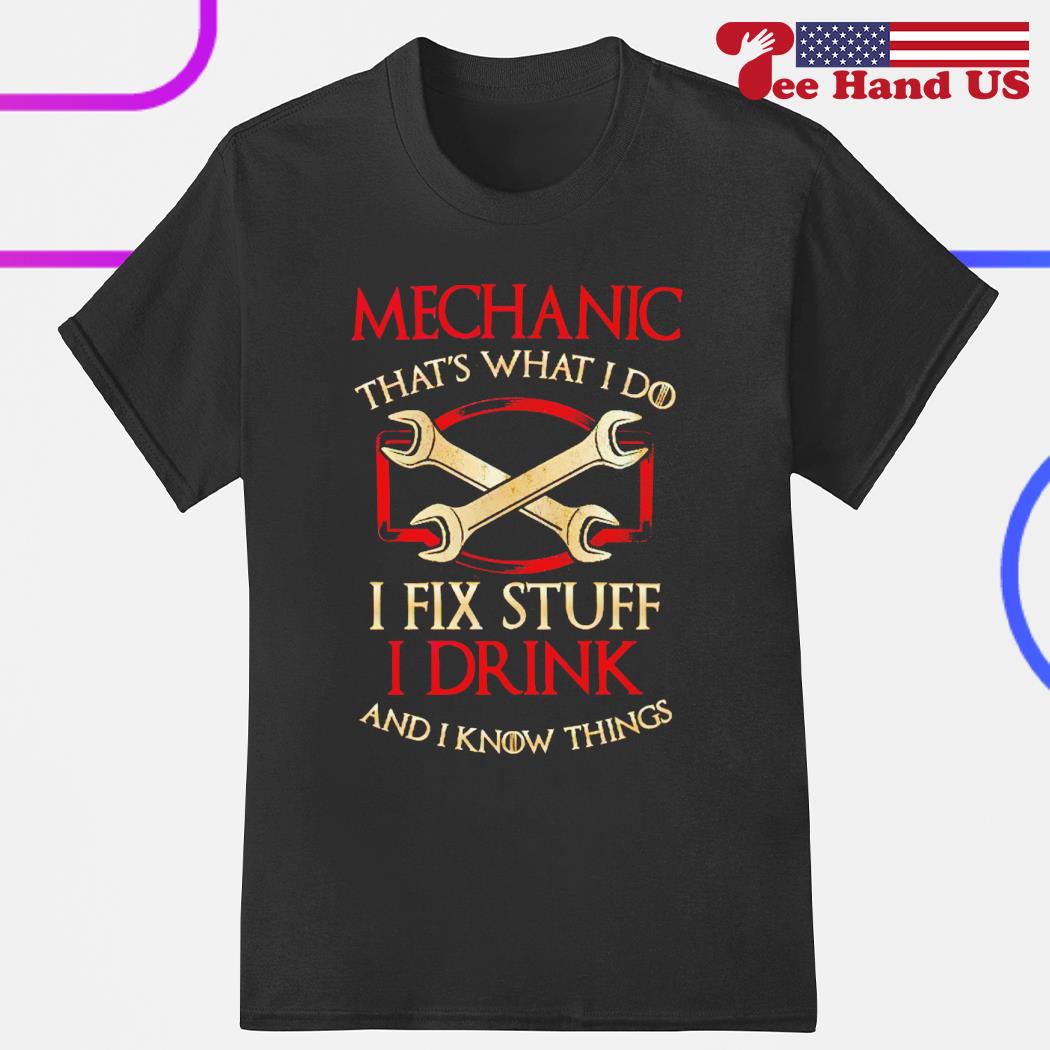 That's What I Do I Fix Stuff And I Know Things Mechanic Tee That's What I Do I Fix Stuff And I Know Things Mechanic Tee