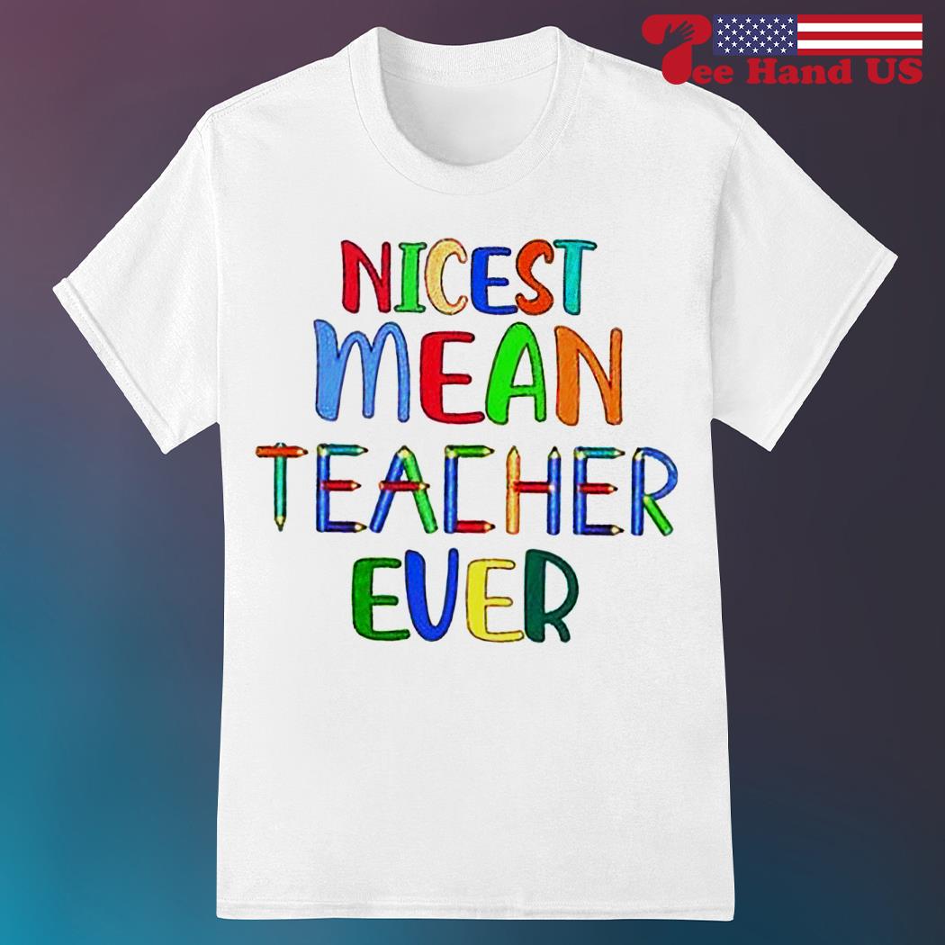 Nicest Mean Teacher Ever T Shirt, Teacher T Shirt Nicest Mean Teacher Ever T Shirt, Teacher T Shirt