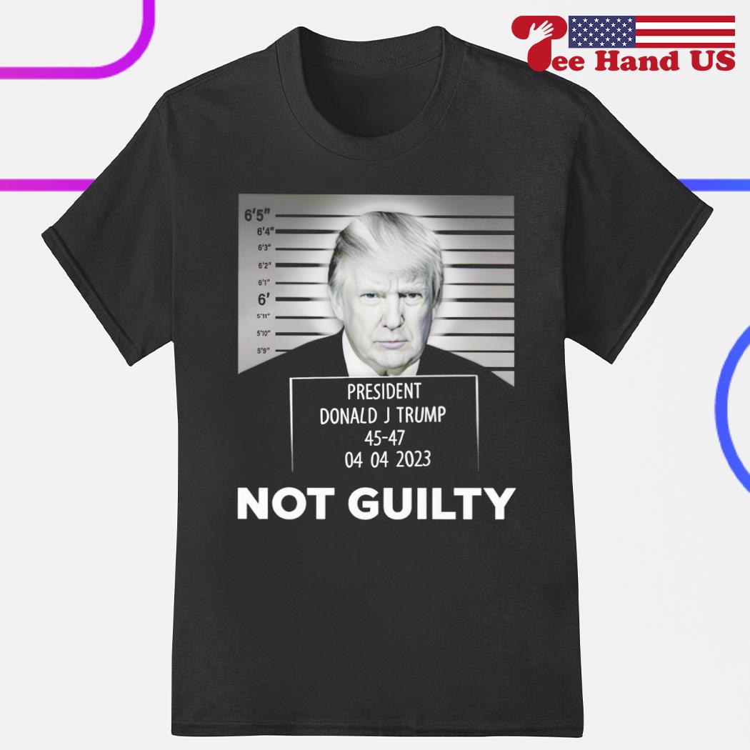 President Donald J Trump 45-47 04 04 2023 not guilty shirt