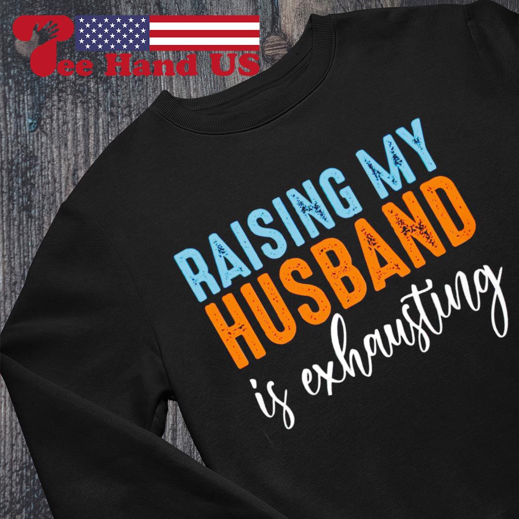 Raising My Husband is Exhausting Unisex T-shirt