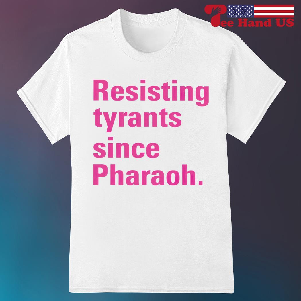 Resisting tyrants since pharaoh shirt