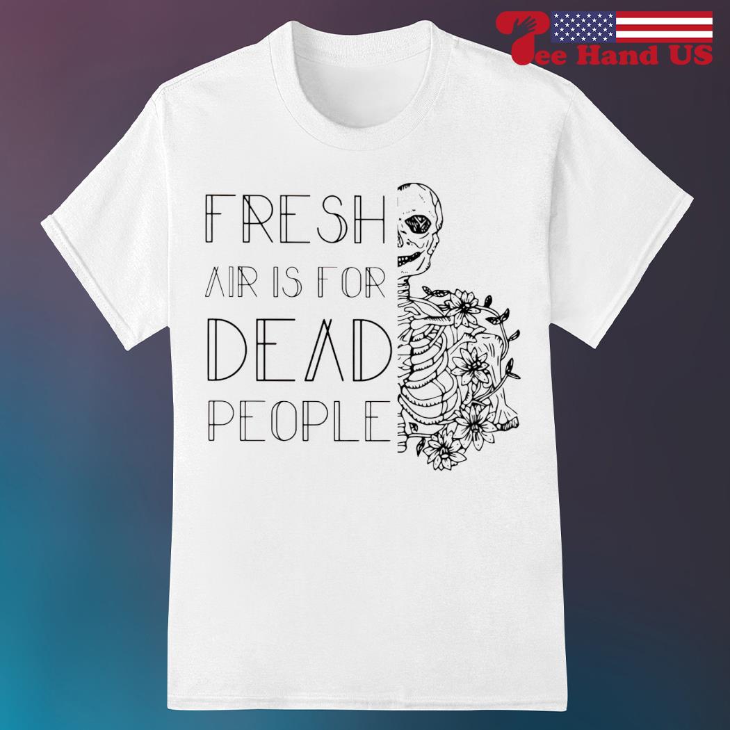 Skeleton fresh air is for dead people shirt
