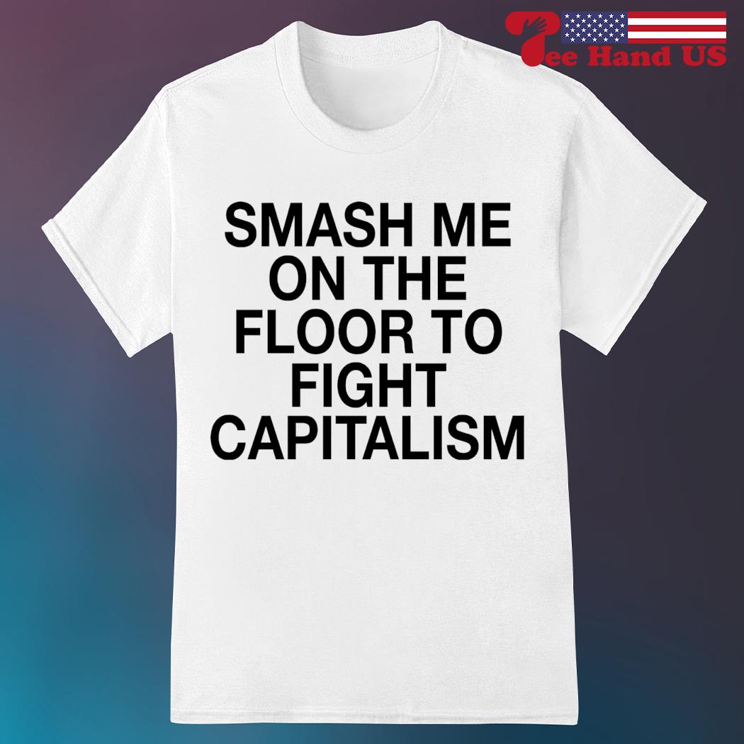 Smash me on the floor to fight capitalism shirt