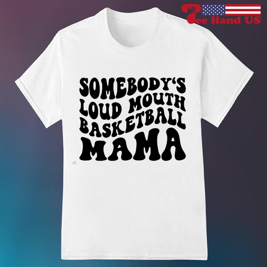 Somebody's loud mouth basketball mama shirt
