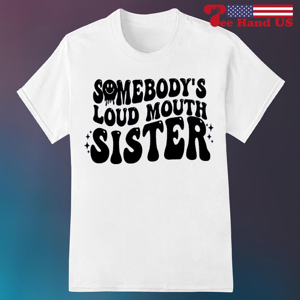 Somebody's loud mouth sister shirt