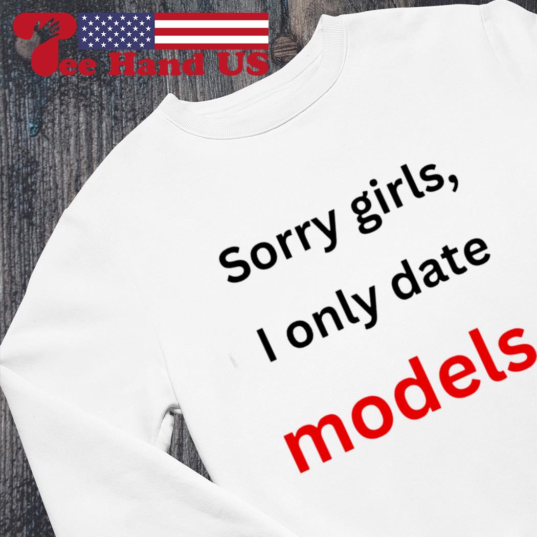 sorry girls i only date models