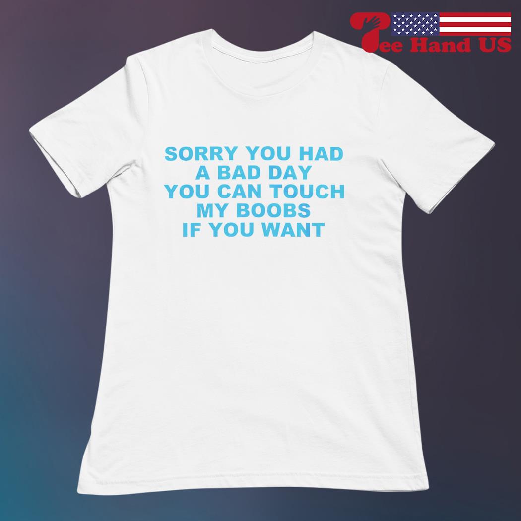 Sorry you had you can touch my boobs if you want shirt, hoodie, sweater,  long sleeve and tank top