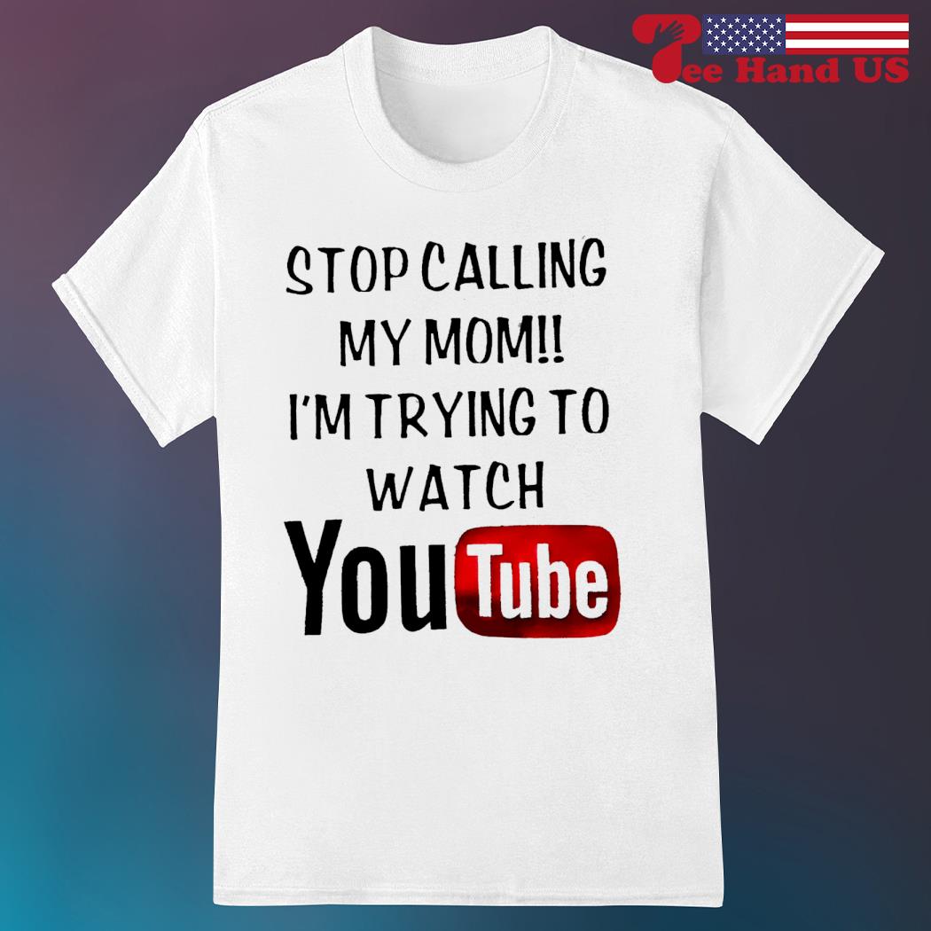 Stop calling my mom i'm trying to watch youtube shirt
