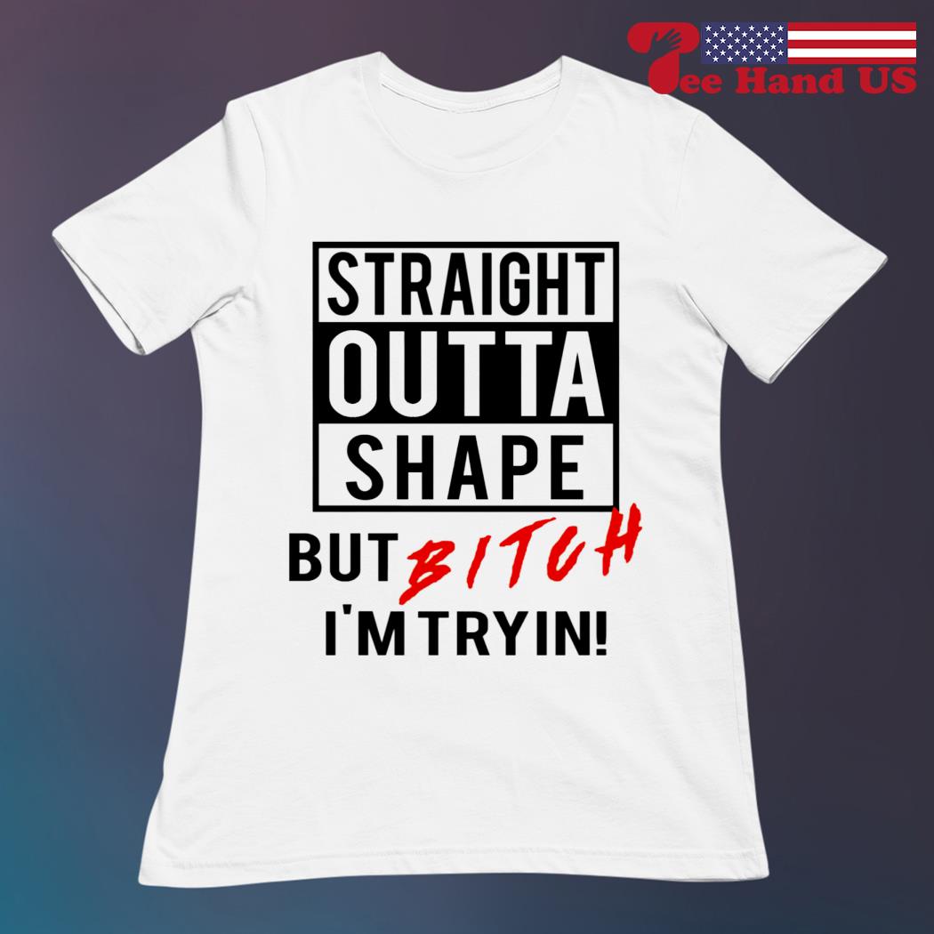 Straight Outta Shape But Bitch I'm Trying Shirt Straight Outta Shape But Bitch I'm Trying Shirt