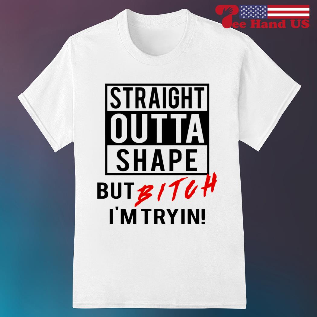Straight Outta Shape But Bitch I'm Tryin Tshirt