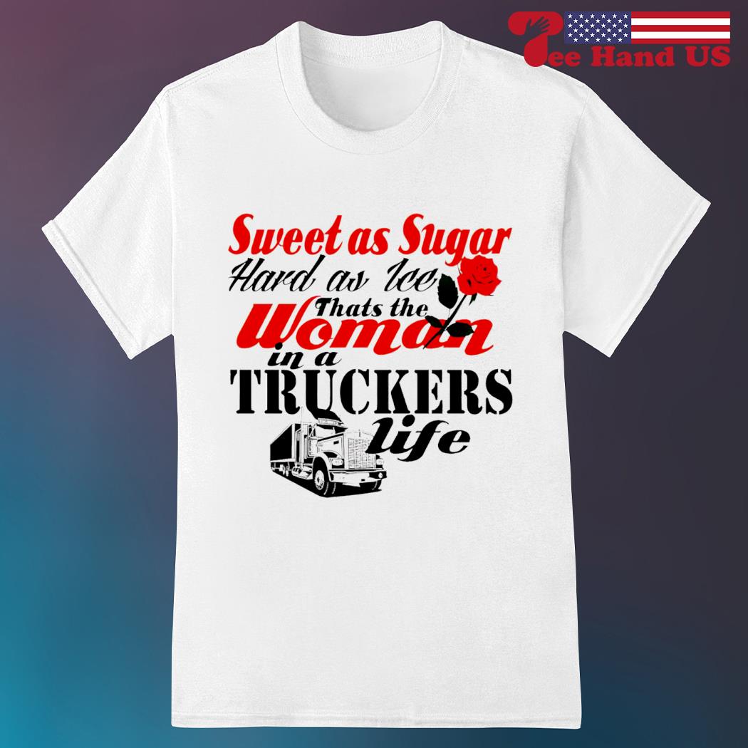 Sweet as sugar hard as ice thats the woman in a truckers life shirt