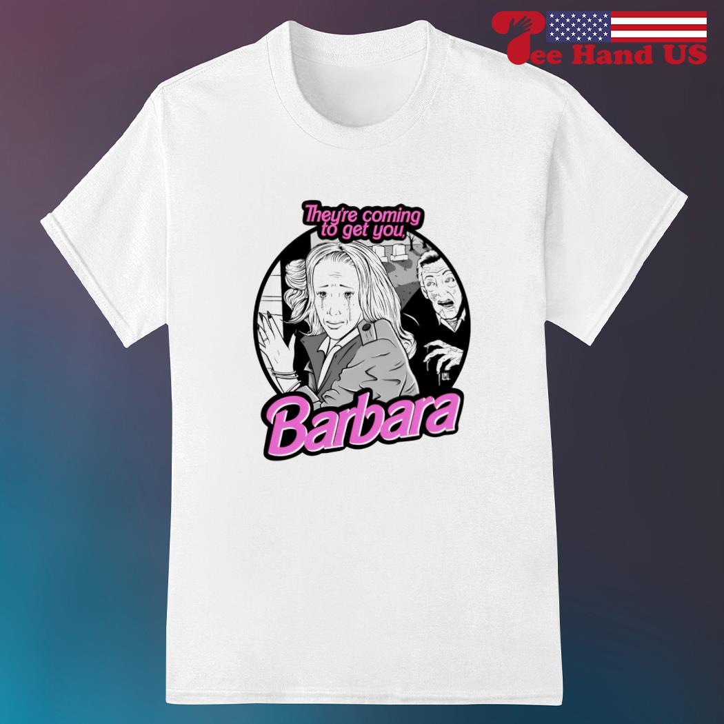 They're coming to get you Barbara shirt