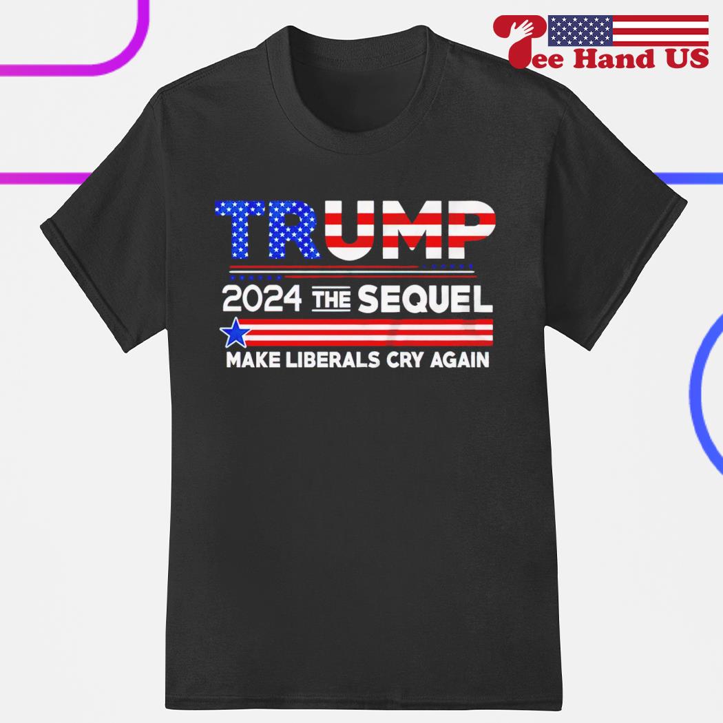 Trump 2024 the sequel make liberals cry again shirt