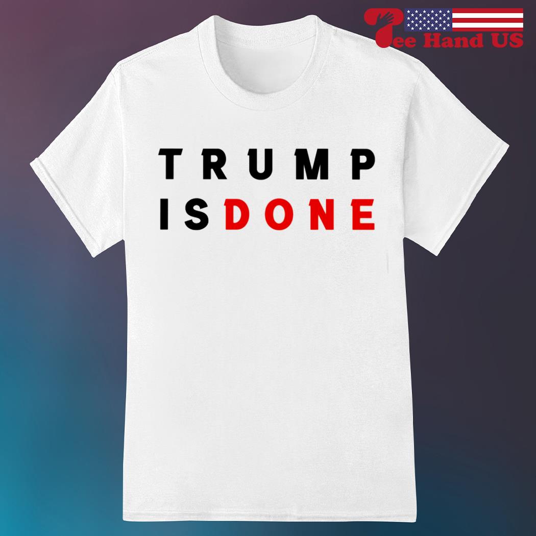 Trump is done shirt