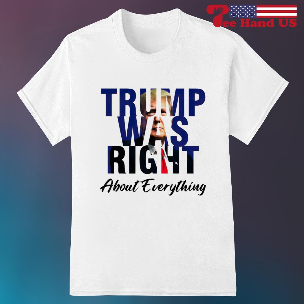 Trump was right about everything shirt