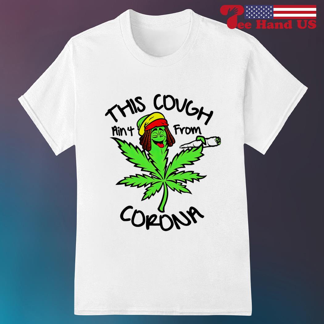 Weed this cough ain't from corona shirt